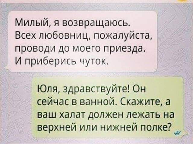 Милый я возвращаюсь Всех любовниц пожалуйста проводи до моего приезда И приберись чуток Юля здравствуйте Он сейчас в ванной Скажите а ваш халат должен лежать на верхней или нижней попке