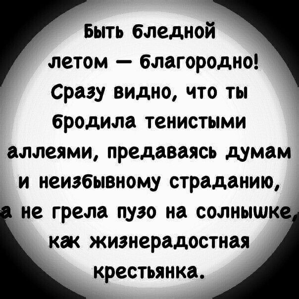 Быть бледной летом благородно Сразу видно что ты бродила тенистыми аллеями предаваясь думам _ и неизбывному страданию не грело пузо на солнышк как жизнерадостиая крестьянки