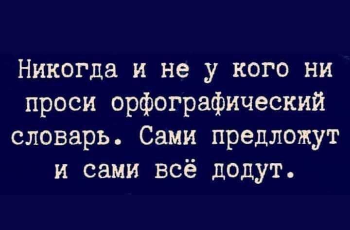 Никогда и не у кого ни проси орфографический словарь Сами предложут и сами всё додут