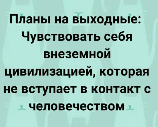 Планы на выходные Чувствовать себя внеземной цивилизацией которая не вступает в контакт с человечеством