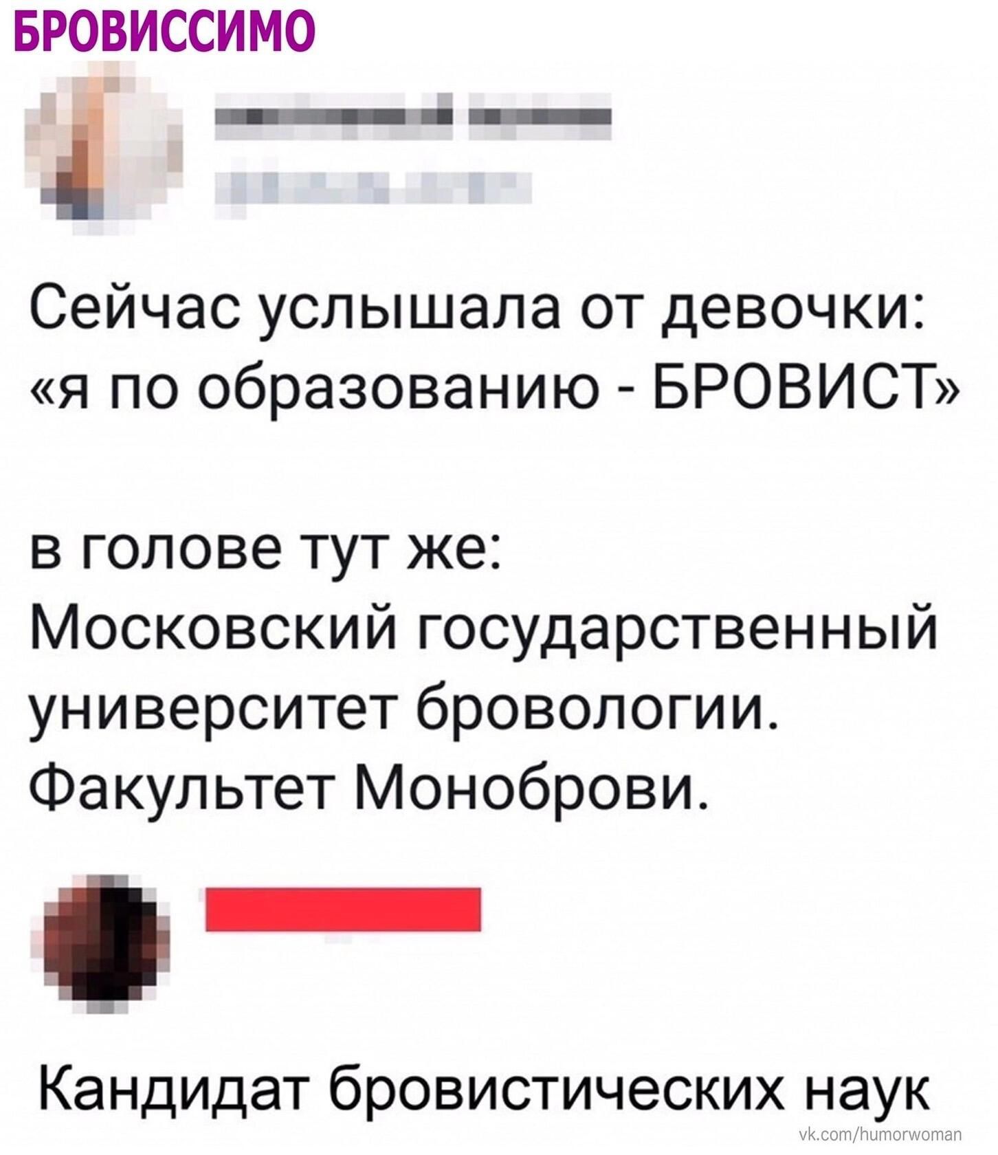 БРОВИССИ МО ___ Сейчас услышала от девочки я по образованию БРОВИСТ в голове тут же Московский государственный университет бровопогии Факультет Моноброви Кандидат бровистических наук