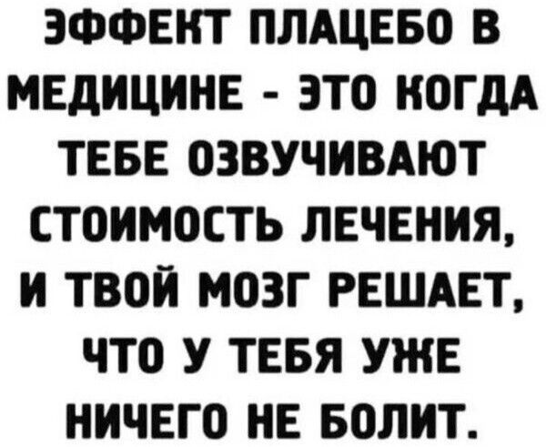 ЭФФЕКТ ПЛАЦЕБО В МЕДИЦИНЕ ЭТО КОГДА ТЕБЕ ОЗВУЧИВАЮТ СТОИМОСТЬ ЛЕЧЕНИЯ И ТВОИ МОЗГ РЕШАЕТ ЧТО У ТЕБЯ УЖЕ НИЧЕГО НЕ БОЛИТ