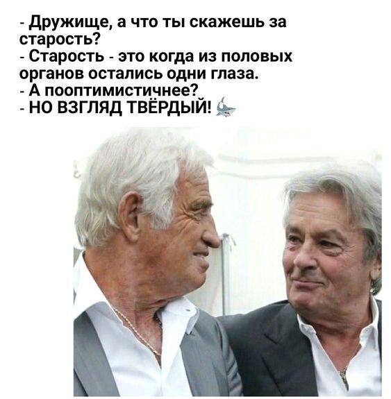 дружище что ты скажешь за старость Старость это когда из половых органов остались одни глаза А пооптимистщшеес но взгляд твврдыщ