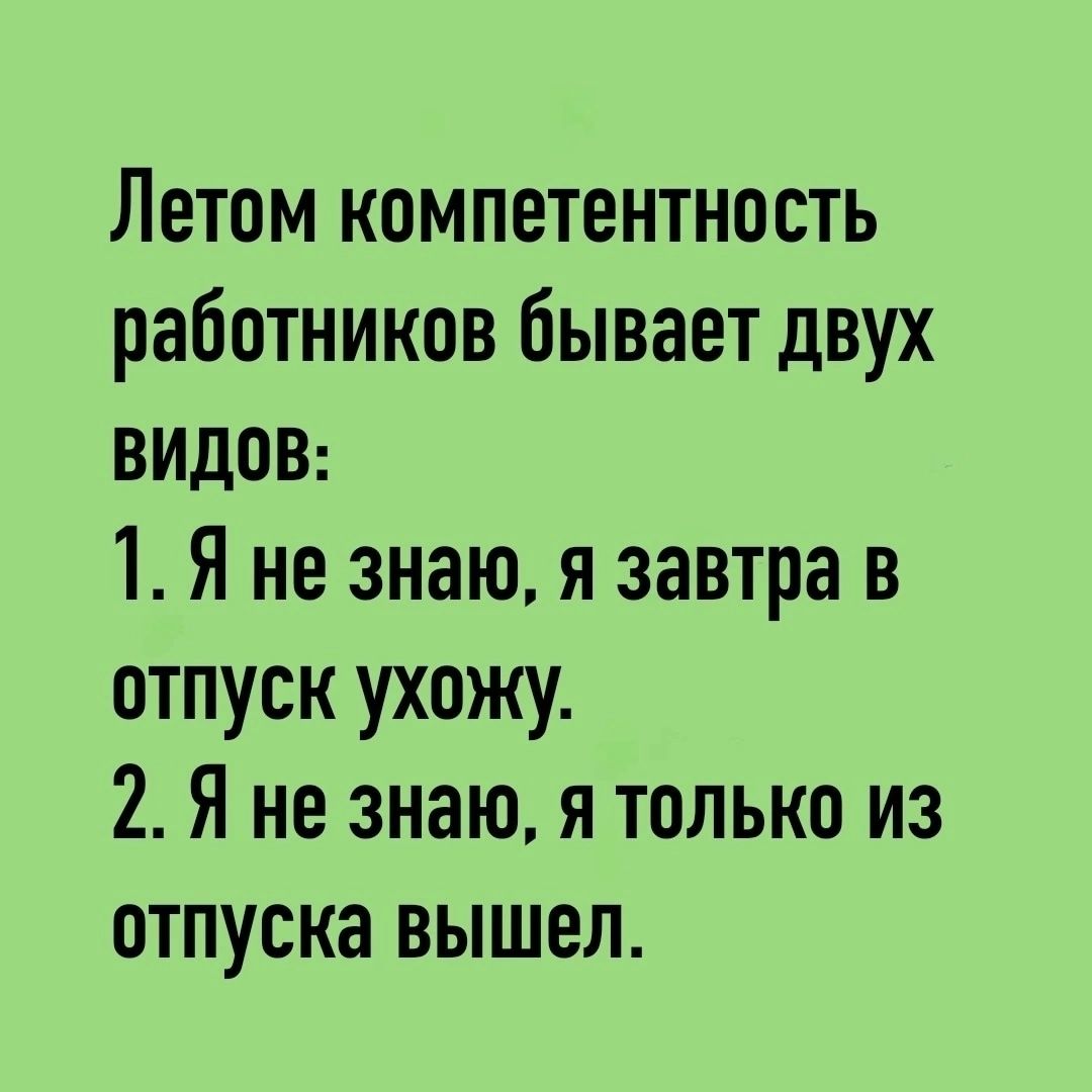 Летом компетентность работников бывает двух видов 1 Я не знаю я завтра в отпуск ухожу 2 Я не знаю я только из отпуска вышел
