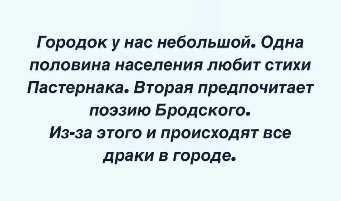 Городок у нас небольшой Одна половина населения ЛЮбИТ СТИХИ Пастернака Вторая предпочитает ПОЭЗИИ БРОДСКОГО Из за ЭТОГО И ПРОИСХОДИТ все драки в городе
