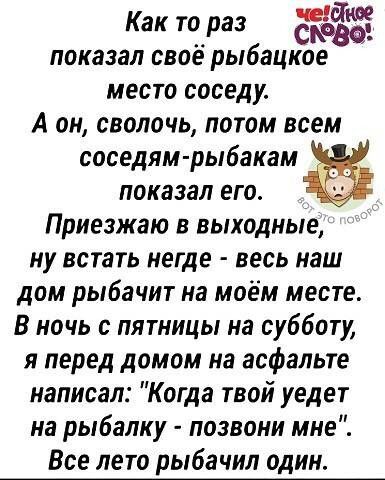 Как то раз показал своё рыбацкое место соседу А он сволочь потом всем соседям рыбакам ёё показал его Приезжаю в выходные ну встать негде весь наш дом рыбачит на моём месте В ночь с пятницы на субботу я перед домом на асфальте написал Когда твой уедет на рыбалку позвони мне Все лето рыбачил один