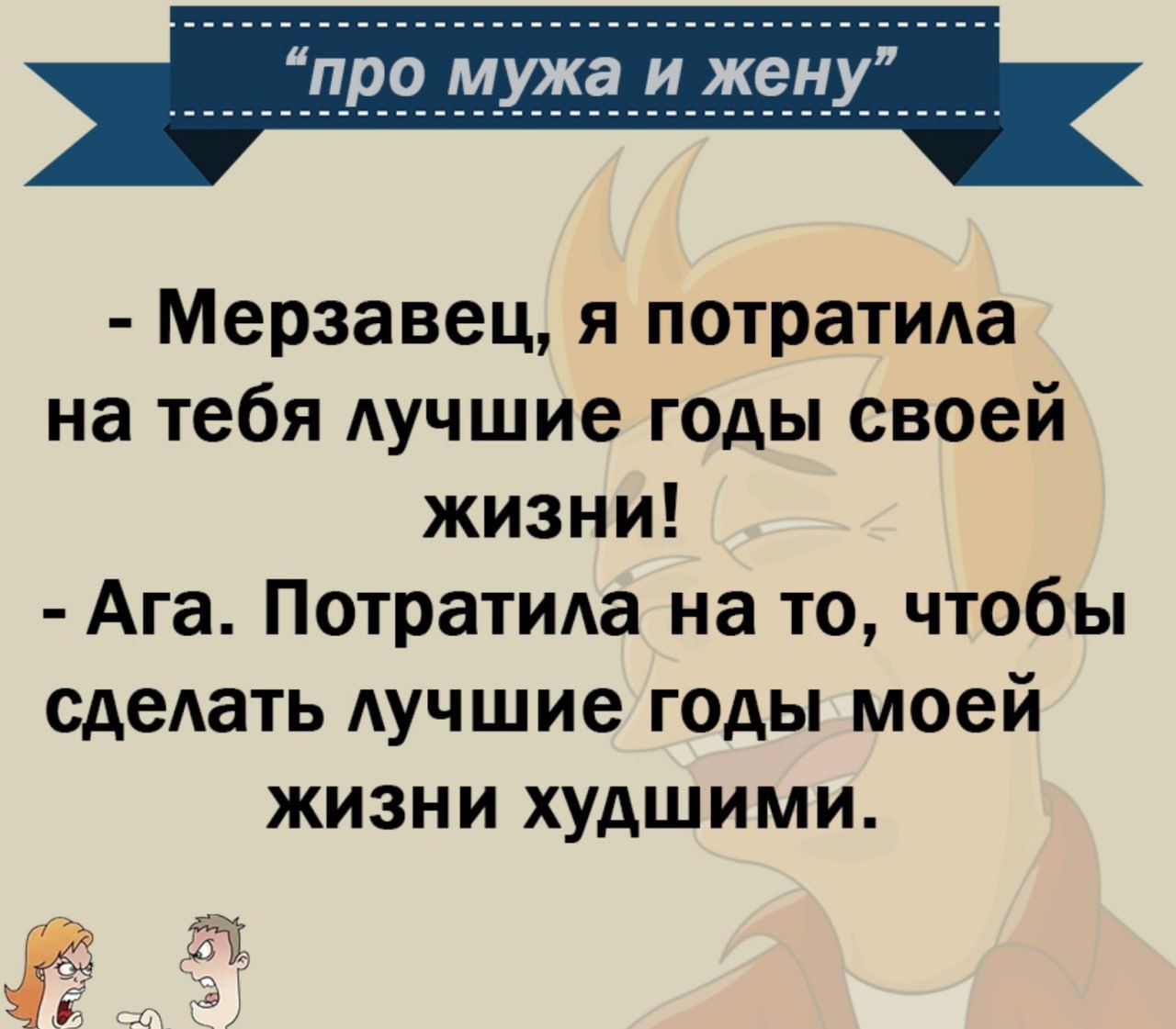 Мерзавец я потратила на тебя лучшие годы своей жизни Ага Потратила на то чтобы сделать лучшие годы моей жизни худшими