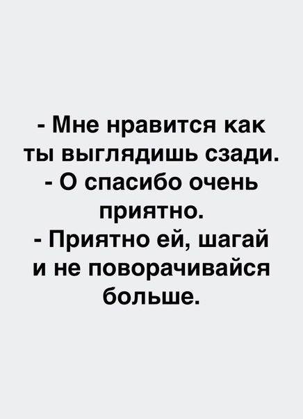 Мне нравится как ты выглядишь сзади 0 спасибо очень приятно Приятно ей шагай и не поворачивайся больше