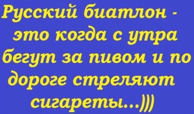 Русский биатлон это когда с утра бегут за пивом и по дороге стреляют сигареты