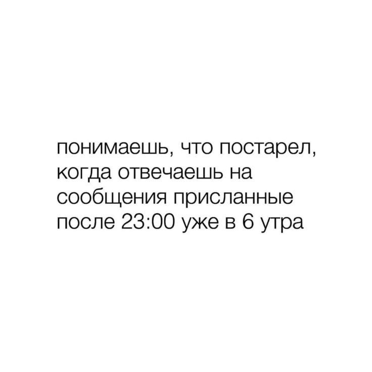 понимаешь что постарел когда отвечаешь на сообщения присланные после 2300 уже в 6 утра