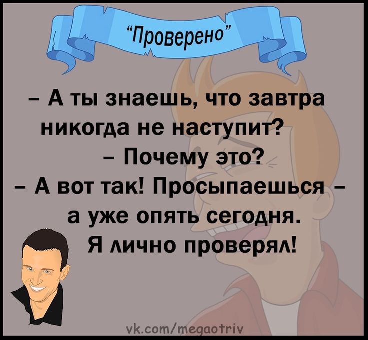 А ты знаешь что завтра никогда не наступит Почему это А вот так Просыпаешься а уже опять сегодня Я лично проверял тттептгш