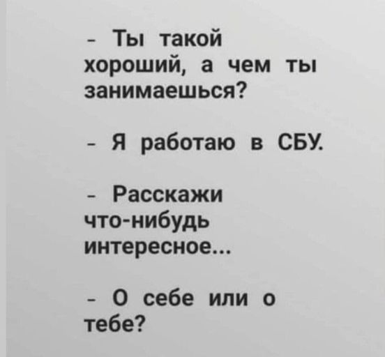 Ты такой хороший а чем ты занимаешься Я работаю в СБУ Расскажи чтонибудь интересное О себе или о тебе