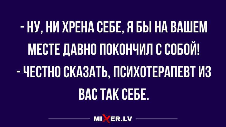 НУ НИ ХРЕНА СЕБЕ Я БЫ НА ВАШЕМ МЕСТЕ ДАВНП ППКПНЧИЛ С СОБОЙ ЧЕСТНП СКАЗАТЬ ПСИХОТЕРАПЕВТ ИЗ ВАС ТАК СЕБЕ тыцч