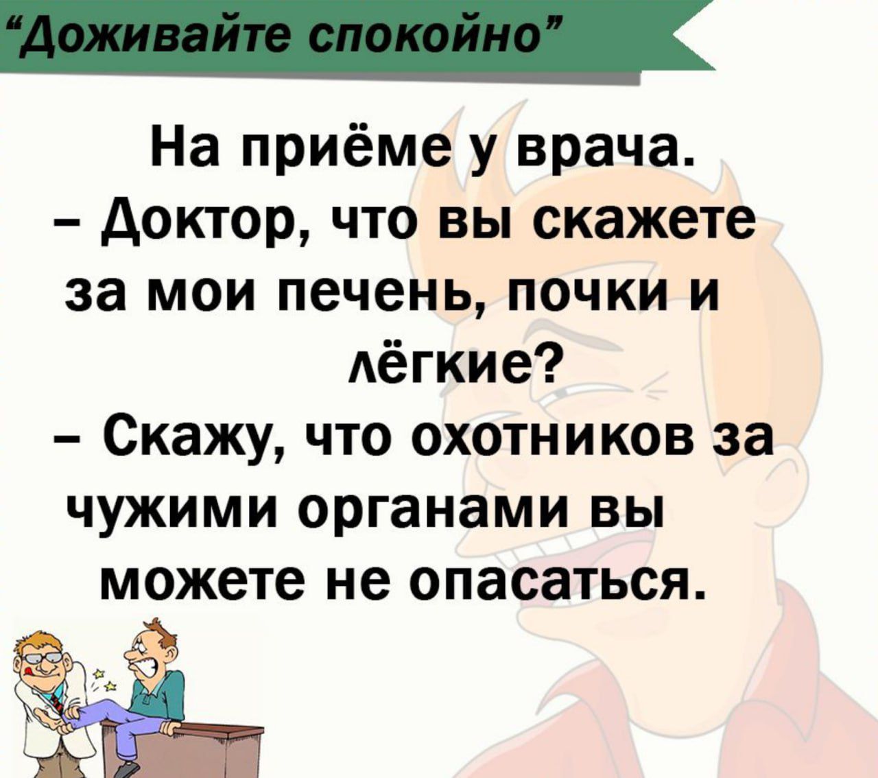 На приёме у врача доктор что вы скажете за мои печень почки и лёгкие Скажу что охотников за чужими органами вы можете не опасаться