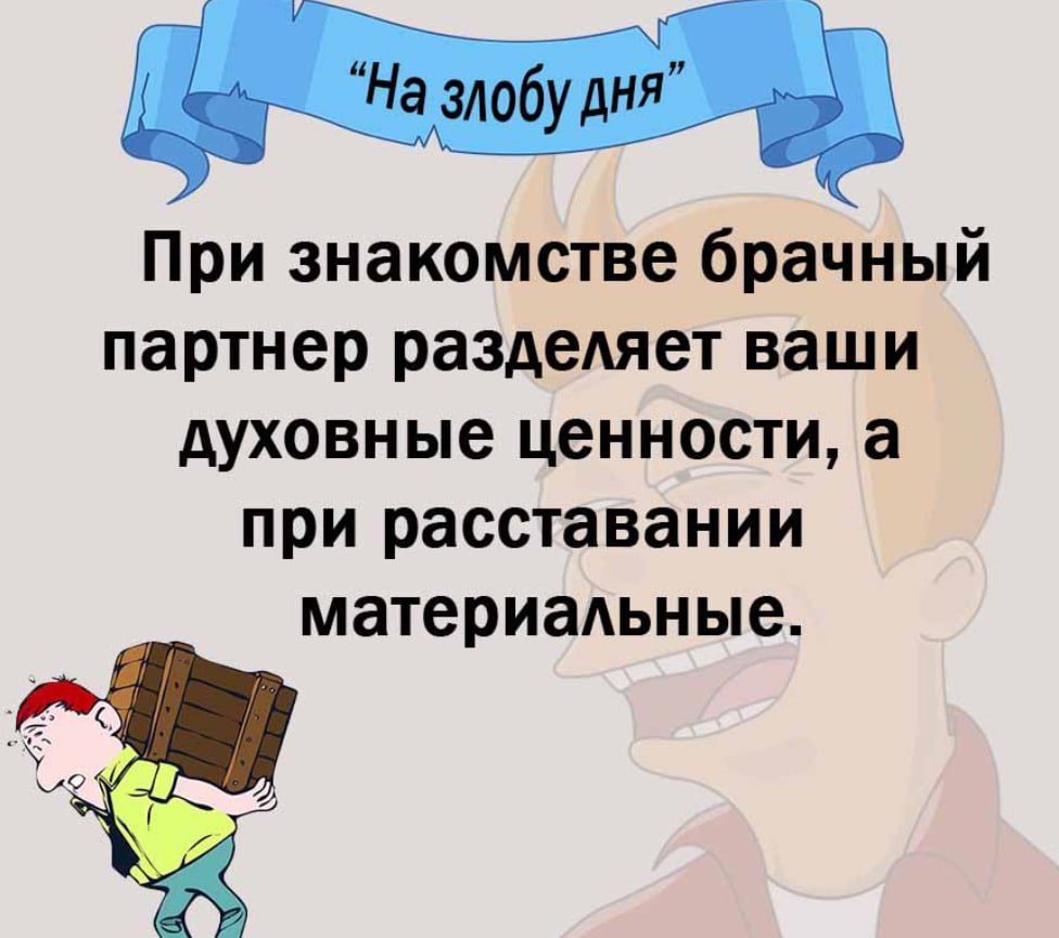 При знакомстве брачный партнер разделяет ваши духовные ценности а при расставании материадьные