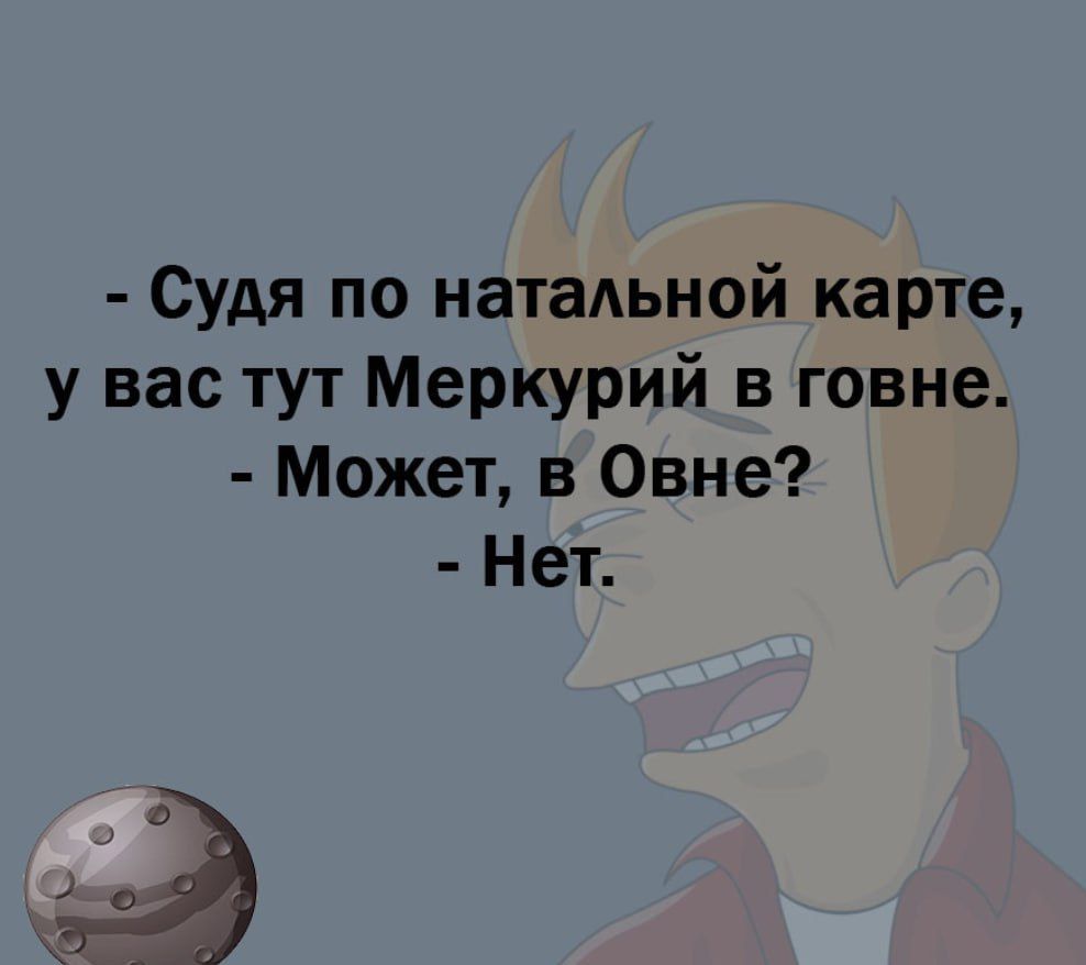 Судя по натальной карте у вас тут Меркурий в говне Может в Овне Нет