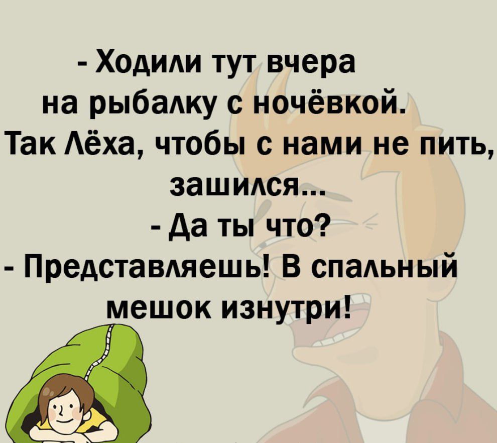 Ходили тут вчера на рыбаку ночёвкой Так Аёха чтобы с нами не пить зашидся да ты что Представдяешь В спальный мешок изнутри