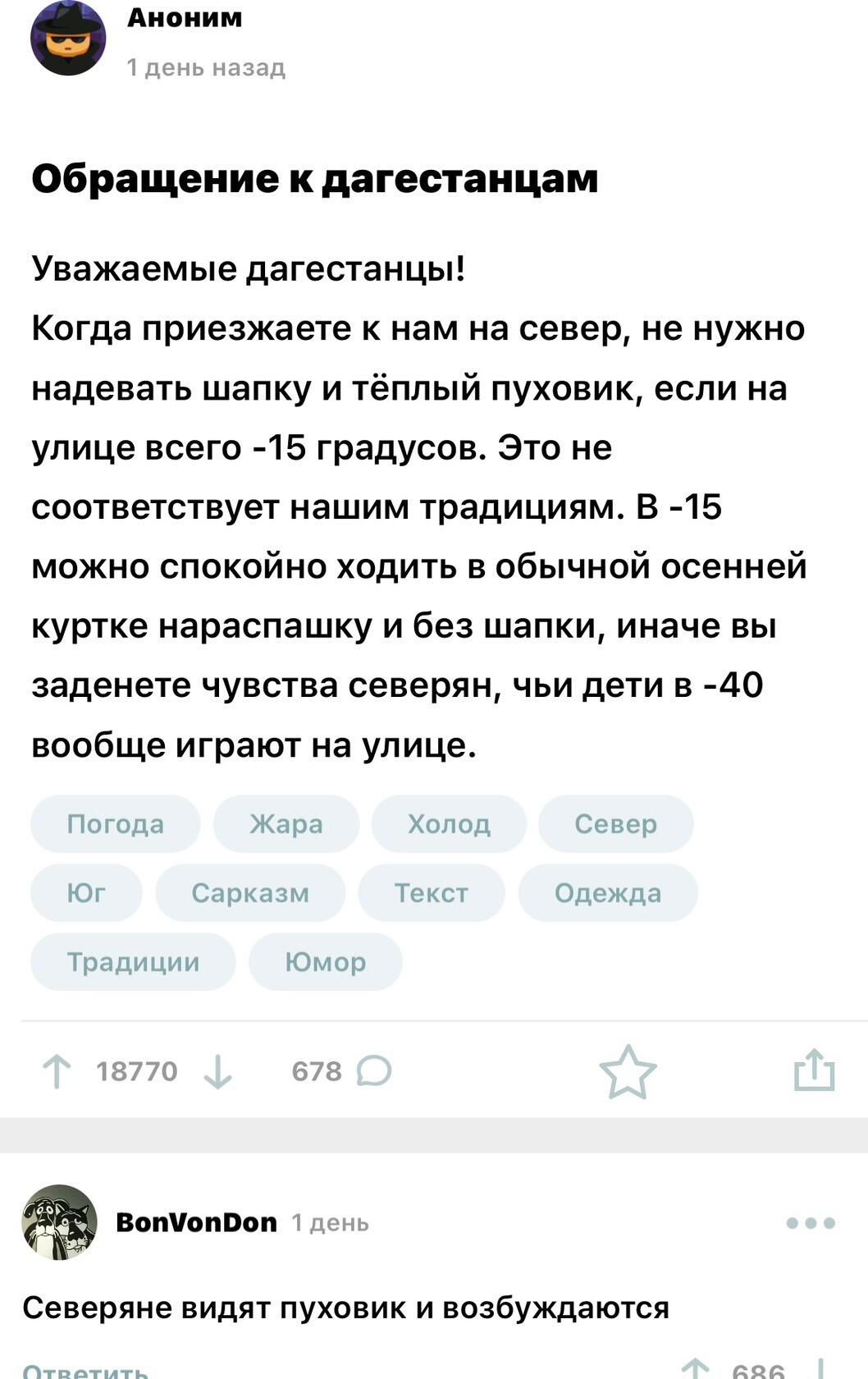 Аиаиии Обращение к дагестанцам Уважаемые дагестанцы Когда приезжаете к нам на север не нужно надевать шапку и тёплый пуховик если на улице всего 15 градусов Это не соответствует нашим традициям В 15 можно спокойно ходить в обычной осенней куртке нараспашку и без шапки иначе вы аденете чувства северян чьи дети в 40 вообще играют на улице Северяне видят пуховик и возбуждаются