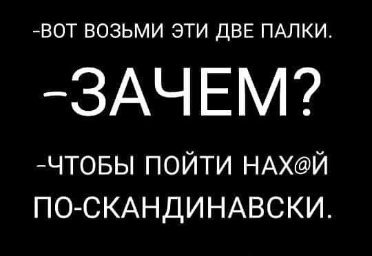 ВОТ ВОЗЬМИ ЭТИ ДВЕ ПАЛКИ ЗАЧ ЕМ чтовы пойти НАХЙ ПОСКАНДИНАВСКИ