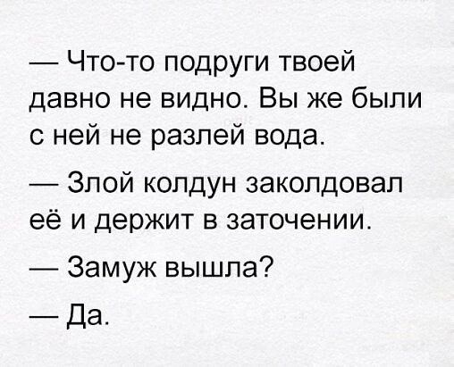 Чтото подруги твоей давно не видно Вы же были с ней не разлей вода Злой колдун заколдовал её и держит в заточении Замуж вышла Да