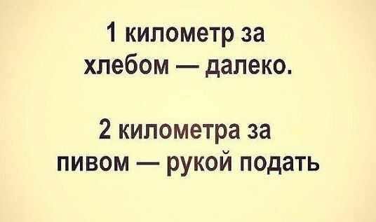 1 километр за хлебом далеко 2 километра за пивом рукой подать