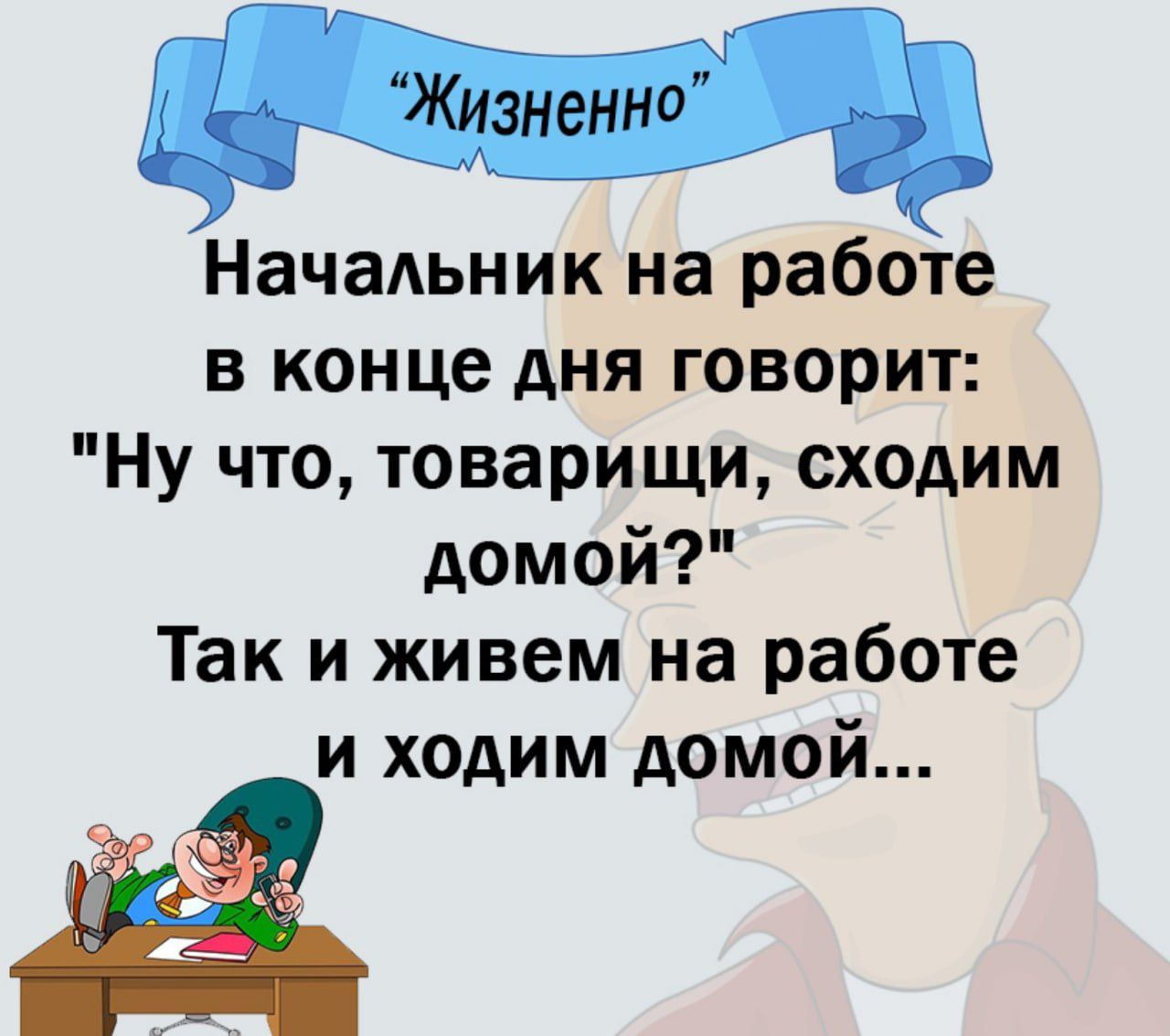 М Начальник на работе в конце дня говорит Ну что товарищи сходим домой Так и живем на работе и ходим домой