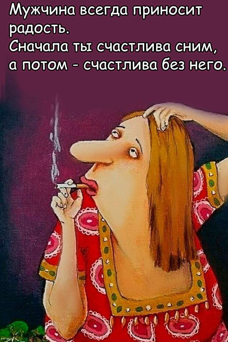 Мужчина всегда приносит радость Сначала ты счастлива сним а потом счастлива без него