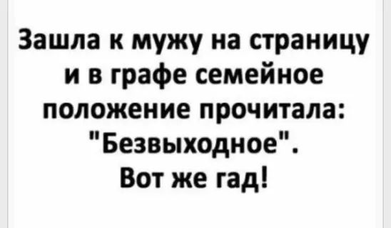 Зашла к мужу на страницу и в графе семейное положение прочитала Безвыходное Вот же гад