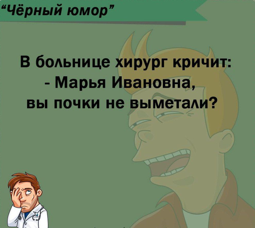 в больнице хирург кричит Марья Ивановна вы почки не выметади