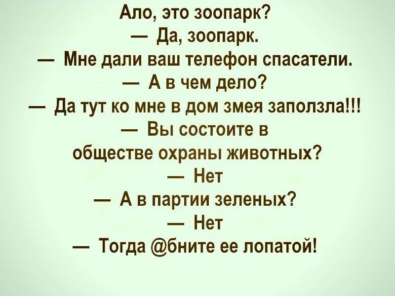 Ало зто зоопарк да зоопарк Мне дали ваш телефон спасатели А а чем дело да тут ко мне в дом змея залопзла Вы состоите в обществе охраны животных Нет А в партии зеленых Нет Тогда бните ее лопатой