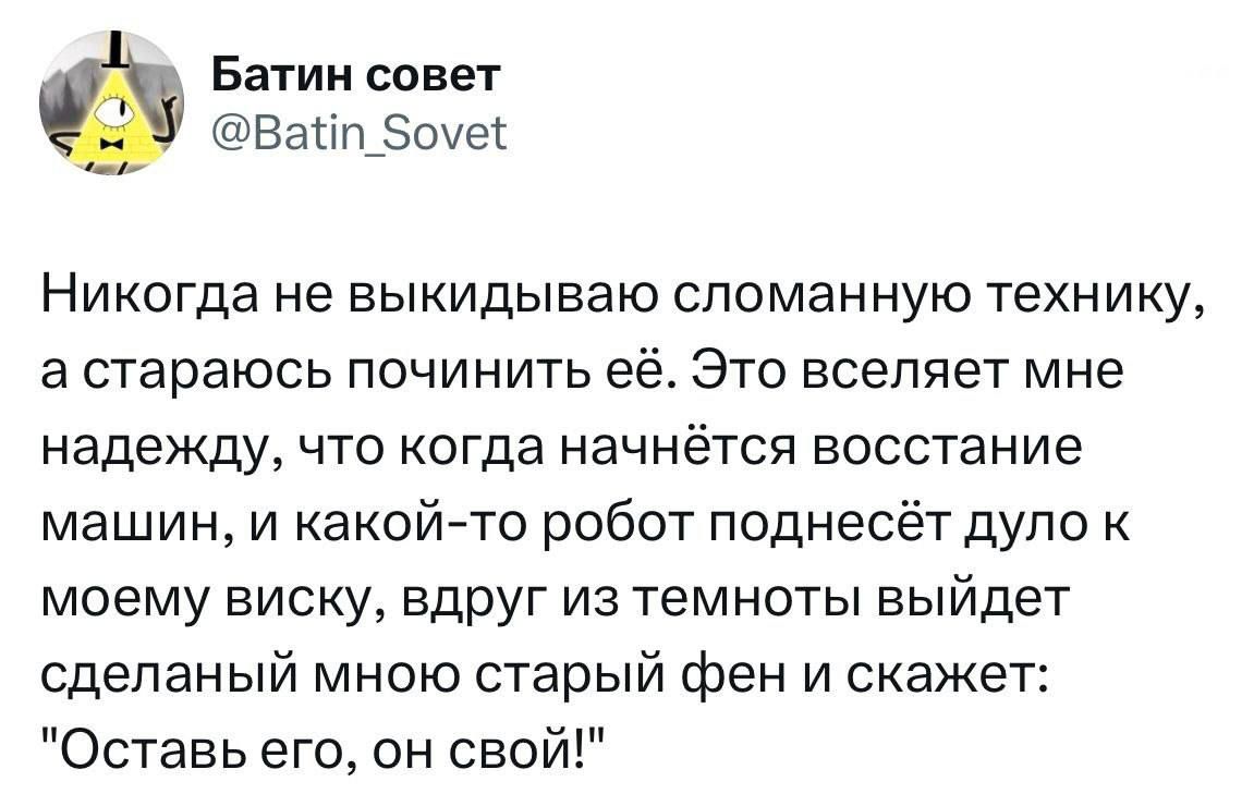 Батик совет ВабшЗшеі Никогда не выкидываю сломанную технику а стараюсь починить её Это вселяет мне надежду что когда начнётся восстание машин и какой то робот поднесёт дупо к моему виску вдруг из темноты выйдет сделаный мною старый фен и скажет Оставь его он свой