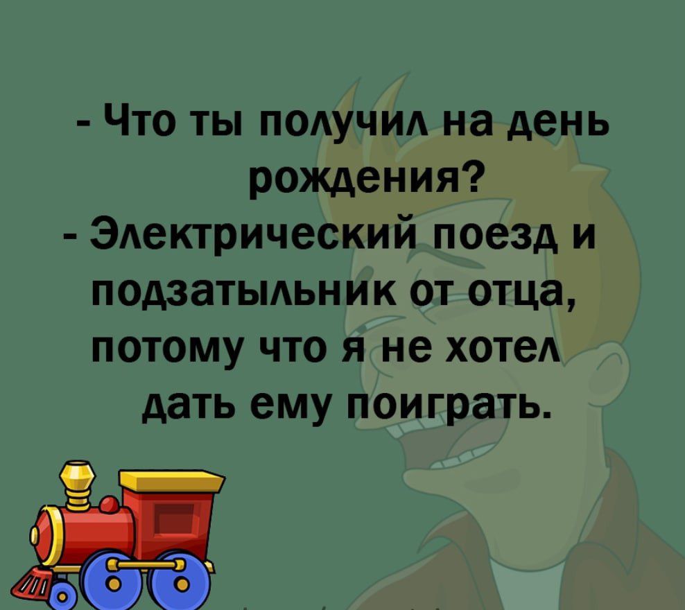 Что ты получил на день рождения Электрический поезд и подзатыдьник от отца потому что я не хотел дать ему поиграть
