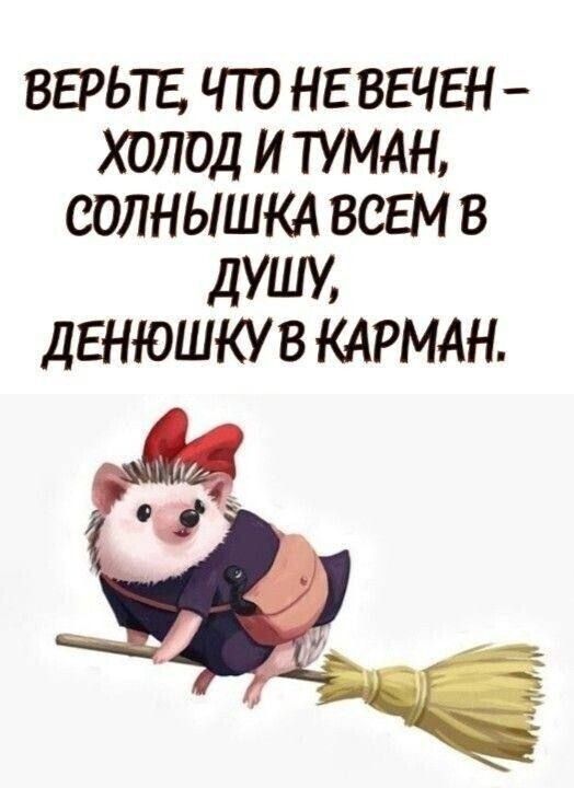 ВЕРЬТЕ ЧТО НЕ ВЕЧЕН ХОЛОД И ТУМАН СОЛНЫШКА ВСЕМ В дУШУ ДЕНЮШКУ В КАРМАН