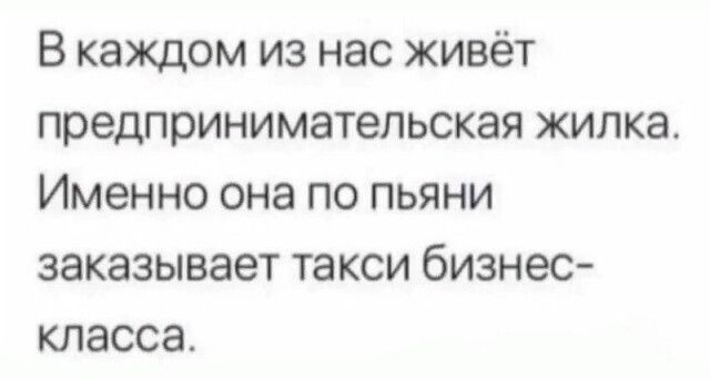 В каждом из нас живёт предпринимательская жилка Именно она по пьяни заказывает такси бизнес класса