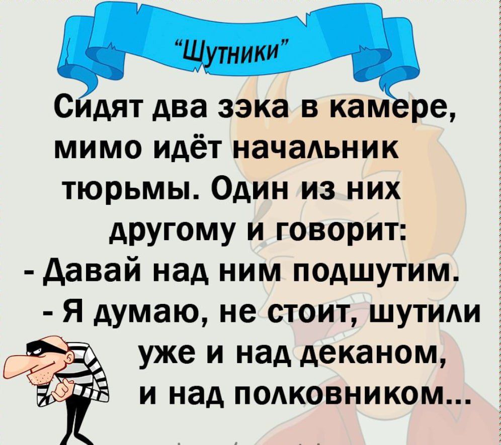 С дят два зэка в кам ре мимо идёт начальник тюрьмы Один из них другому и говорит давай над ним подшутим Я думаю не стоит шутили уже И над деканом И над ПОАКОВНИКОМ И