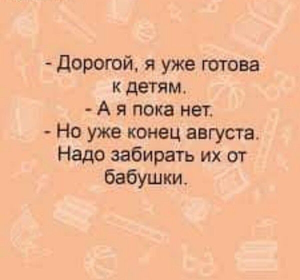 Доротй я уже готова к детям А я пока нет Но уже конец августа Надо забирать их от бабушки