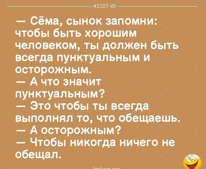 тн 45 Сёма сынок запомни чтобы быть хорошим человеком ты должен быть всегда пунктуальным и осторожным А что значит пун ктувльным Это чтобы ты всегда выполнял то что обещаешь А осторожным Чтобы никогда ничего не обещал