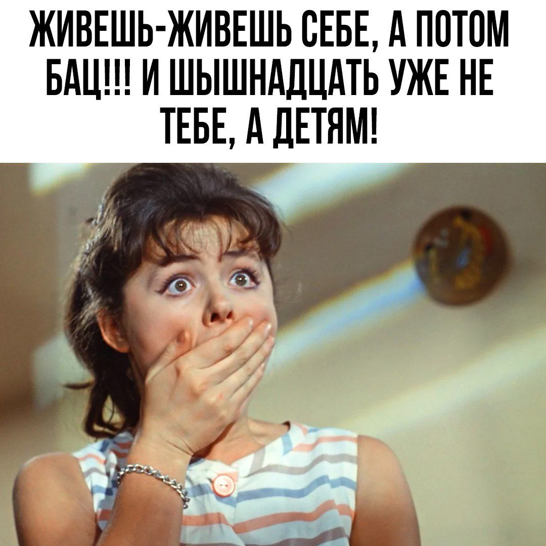 ЖИВЕШЬ ЖИВЕШЬ СЕБЕ А ПОТОМ БАЦ И ШЫШНАДЦАТЬ УЖЕ НЕ ТЕБЕ АДЕТЯМ