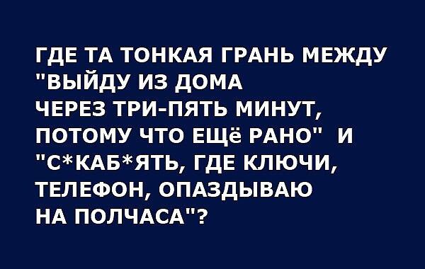 ГДЕ ТА тонкдя ГРАНЬ мвжду выйду из домд ЧЕРЕЗ три пять минут потому что Ещё РАНО и СКАБЯТЬ ГДЕ ключи телефон ОПАЗДЫВАЮ НА полчдск