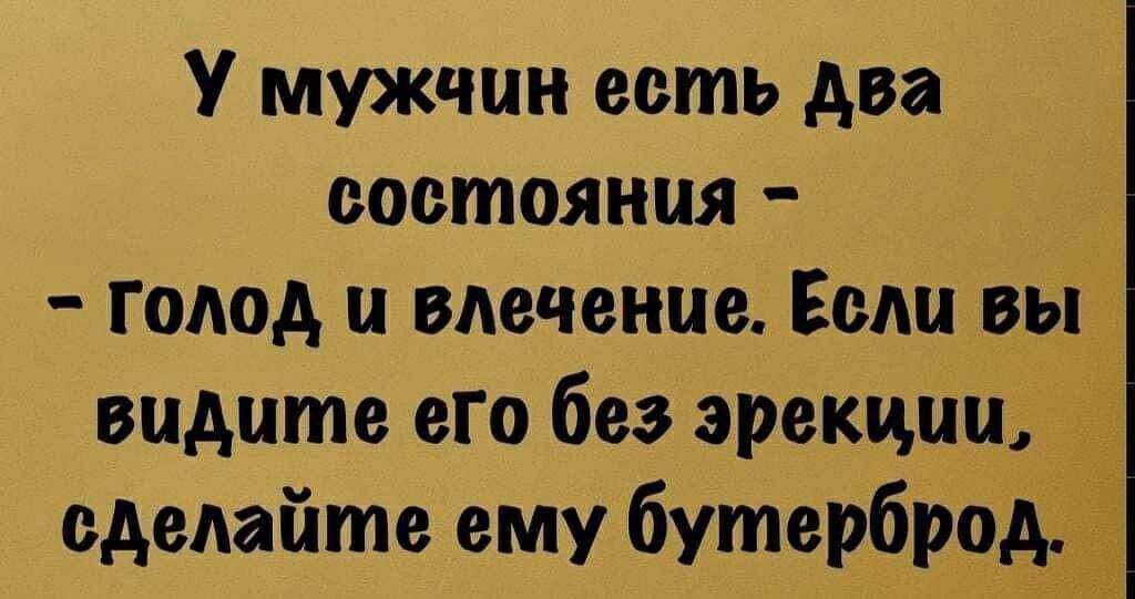 У мужчин есть два состояния голод и влечение Если вы 1 видите его без эрекции сделайте ему бутерброд 1