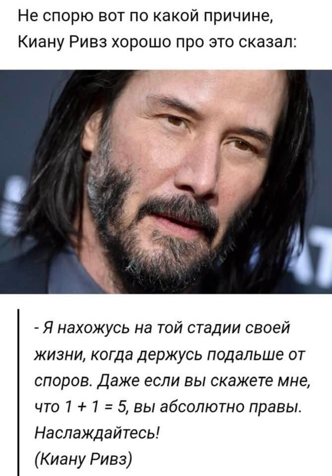 Не спорю вот по какой причине Киану Ривз хорошо про это сказал Я нахожусь на той стадии своей жизни когда держусь подальше от споров Даже если вы скажете мне что 1 7 5 вы абсолютно правы Наслаждайтесь Киану Ривз