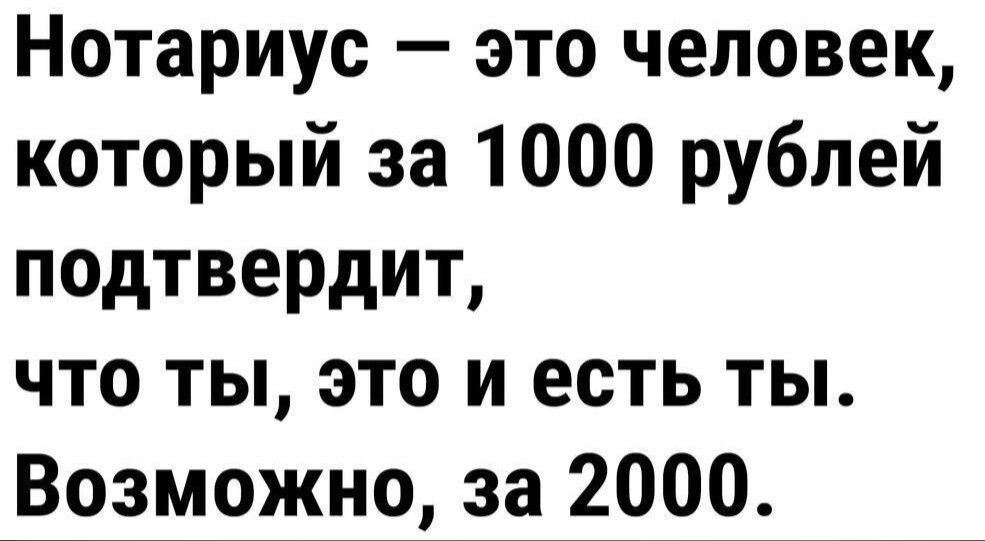 Нотариус это человек который за 1000 рублей подтвердит что ты это и есть ты Возможно за 2000