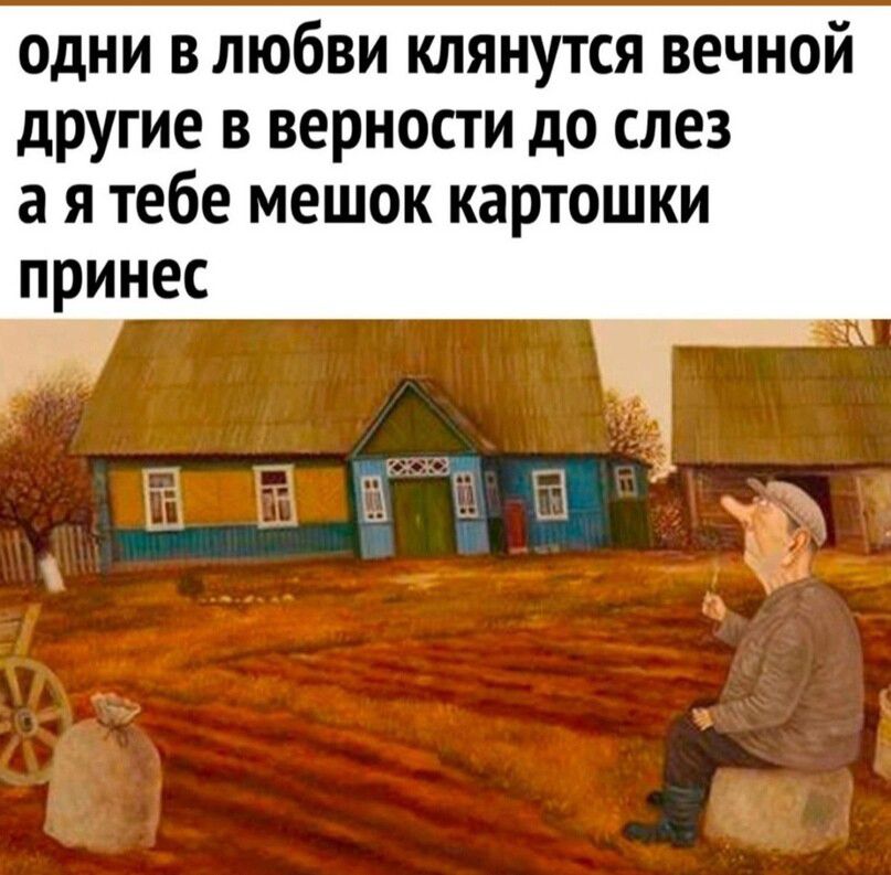 одни влюбви клянутся вечной другие в верности до слез а я тебе мешок картошки принес гэг Ш