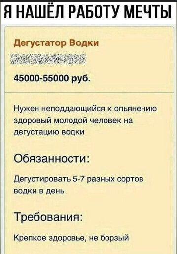 Я НАШЁЛ РАБОТУ МЕЧТЫ двгустаюр Водки 45000 55000 руб Нужен неподдающийсп к опьянению здоровый молодой человек не дегустацию водки Обязанности дегустировать 5 7 разных сортов водки в день Требования Крепкое здоровье не борзый