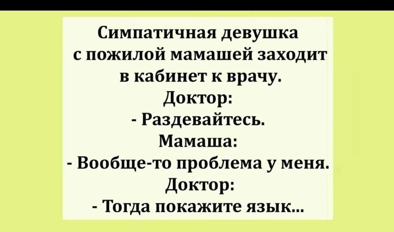 Симпатичная девушка с пожилой мамашей заходит в кабинет к врачу Доктор Раздевайтепь Мамаша Вообще то проблема у меня доктор Тогда ПОКЗЖИТЁ ЯЗЫК
