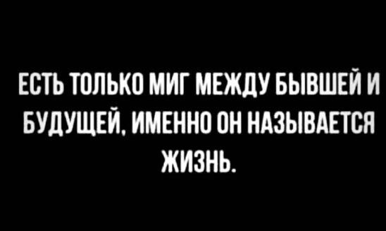 ЕСТЬ ТППЫЮ МИГ МЕЖДУ БЫВШЕИ И БУЛУЩЕИ ИМЕННО ОН НАЗЫВАЕТСЯ ЖИЗНЬ