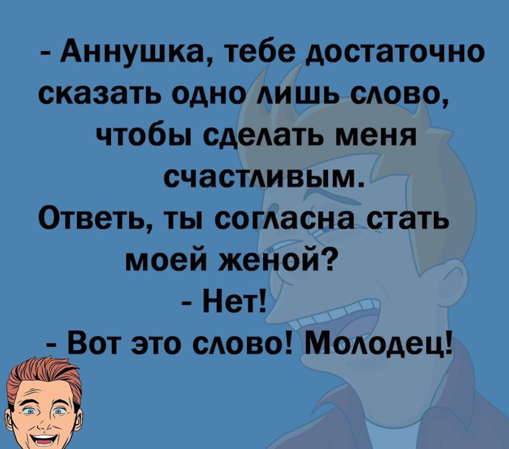 Аннушка тебе достаточно сказать одно лишь ство чтобы сделать меня счастливым Ответь ты согласна стать моей женой Нет Вот это сдово Мододец