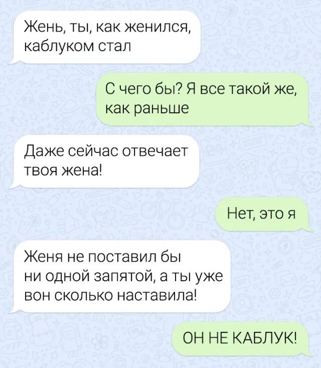Жень ты как женился каблуком стал С чего бы Я все такой же как раньше Даже сейчас отвечает твоя жена Нет это я Женя не ПОСТЗБИП бы ни одной запятой а ты уже БОН СКОЛЬКО НЭСТЭВИЛЭ ОН НЕ КАБПУК