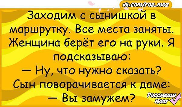 Заходим С СЫНИШЮЪ В маршрутку Все места заняты Жшшш берёт его на руки Я подскцшшю Ну что нужно сказать Сын поворачивается диме Вы замужем и