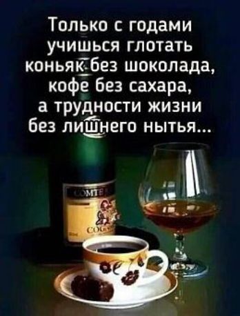 Только с годами учишься глотать коньяёбез шоколада кофе без сахара 3 трудности жизни без лишнего мытья